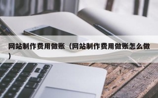 三河网站制作费用做账（网站制作费用做账怎么做）
