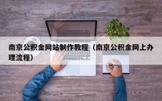 三河南京公积金网站制作教程（南京公积金网上办理流程）
