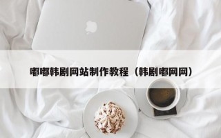 三河嘟嘟韩剧网站制作教程（韩剧嘟网网）