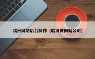 三河临汾网站后台制作（临汾做网站公司）