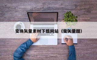 三河变换矢量素材下载网站（变矢量图）