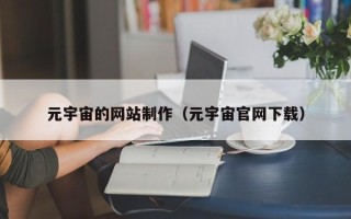 三河元宇宙的网站制作（元宇宙官网下载）