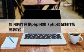 三河如何制作完整php网站（php网站制作实例教程）