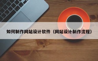 三河如何制作网站设计软件（网站设计制作流程）