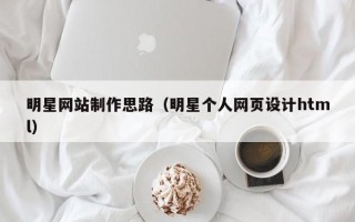 三河明星网站制作思路（明星个人网页设计html）