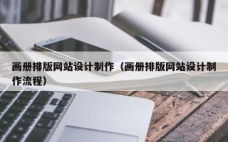 三河画册排版网站设计制作（画册排版网站设计制作流程）