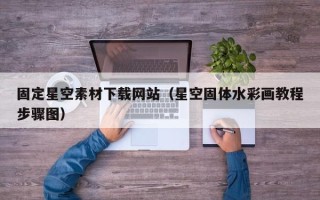三河固定星空素材下载网站（星空固体水彩画教程步骤图）